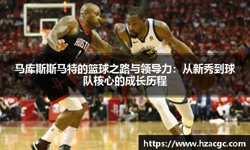 马库斯斯马特的篮球之路与领导力：从新秀到球队核心的成长历程