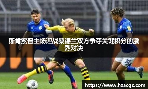 斯肯索普主场迎战桑德兰双方争夺关键积分的激烈对决