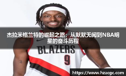 杰拉米格兰特的崛起之路：从默默无闻到NBA明星的奋斗历程