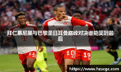 拜仁慕尼黑与巴黎圣日耳曼巅峰对决谁能笑到最后