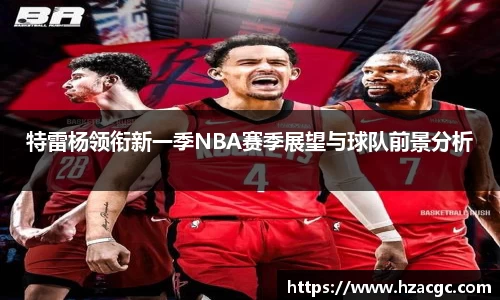 特雷杨领衔新一季NBA赛季展望与球队前景分析
