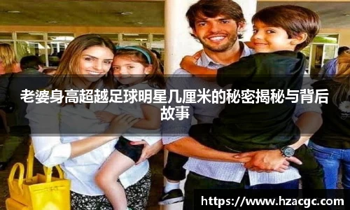 老婆身高超越足球明星几厘米的秘密揭秘与背后故事