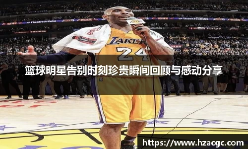 篮球明星告别时刻珍贵瞬间回顾与感动分享