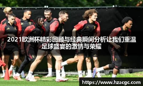 2021欧洲杯精彩回顾与经典瞬间分析让我们重温足球盛宴的激情与荣耀