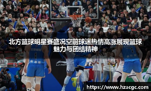 北方篮球明星赛盛况空前球迷热情高涨展现篮球魅力与团结精神